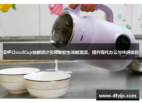 云杯CloudCup创新设计引领智能生活新潮流，提升现代办公与休闲体验